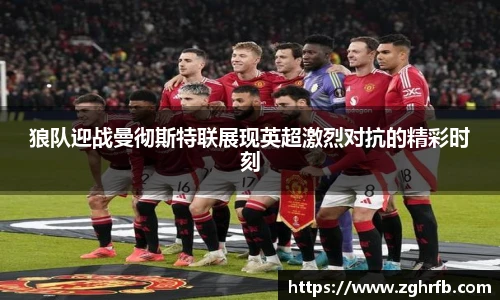 狼队迎战曼彻斯特联展现英超激烈对抗的精彩时刻