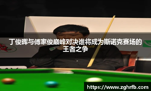 丁俊晖与傅家俊巅峰对决谁将成为斯诺克赛场的王者之争