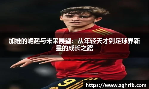 加维的崛起与未来展望：从年轻天才到足球界新星的成长之路