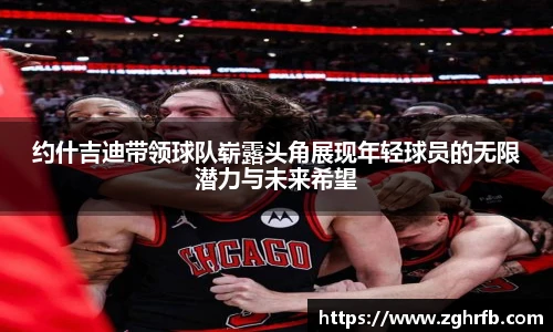 约什吉迪带领球队崭露头角展现年轻球员的无限潜力与未来希望