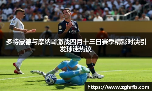 多特蒙德与摩纳哥激战四月十三日赛季精彩对决引发球迷热议